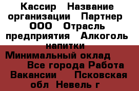 Кассир › Название организации ­ Партнер, ООО › Отрасль предприятия ­ Алкоголь, напитки › Минимальный оклад ­ 33 000 - Все города Работа » Вакансии   . Псковская обл.,Невель г.